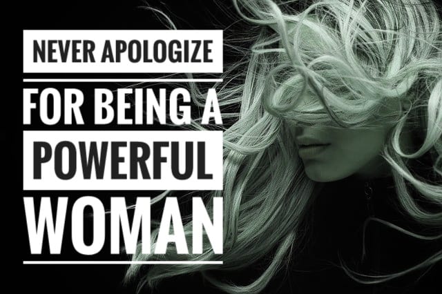 Never apologize for being a powerful woman