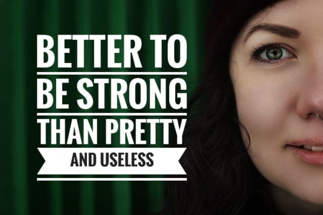 Better to be strong than pretty and useless