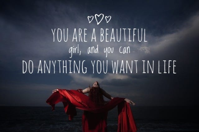 You are a beautiful girl, and you can do anything you want in life